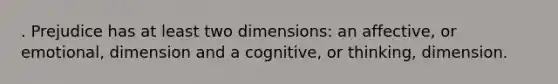 . Prejudice has at least two dimensions: an affective, or emotional, dimension and a cognitive, or thinking, dimension.