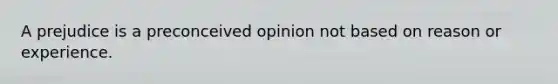 A prejudice is a preconceived opinion not based on reason or experience.