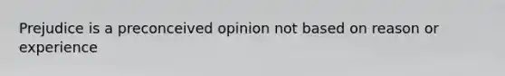 Prejudice is a preconceived opinion not based on reason or experience