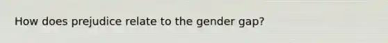 How does prejudice relate to the gender gap?