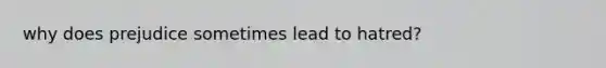 why does prejudice sometimes lead to hatred?