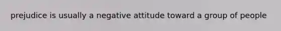 prejudice is usually a negative attitude toward a group of people