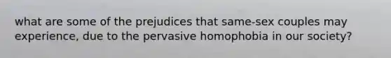 what are some of the prejudices that same-sex couples may experience, due to the pervasive homophobia in our society?