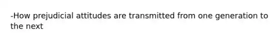 -How prejudicial attitudes are transmitted from one generation to the next