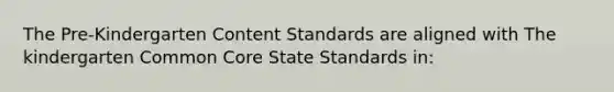 The Pre-Kindergarten Content Standards are aligned with The kindergarten Common Core State Standards in: