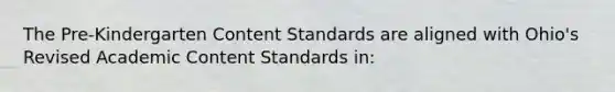 The Pre-Kindergarten Content Standards are aligned with Ohio's Revised Academic Content Standards in: