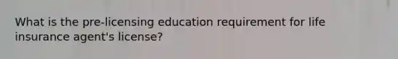 What is the pre-licensing education requirement for life insurance agent's license?