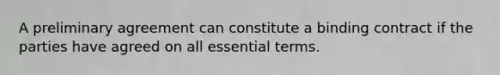 A preliminary agreement can constitute a binding contract if the parties have agreed on all essential terms.