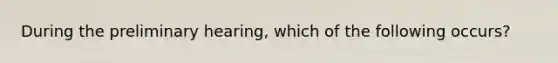 During the preliminary hearing, which of the following occurs?