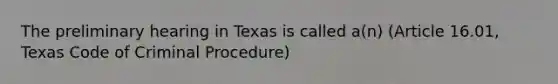 The preliminary hearing in Texas is called a(n) (Article 16.01, Texas Code of <a href='https://www.questionai.com/knowledge/kiSS5KDJIg-criminal-procedure' class='anchor-knowledge'>criminal procedure</a>)