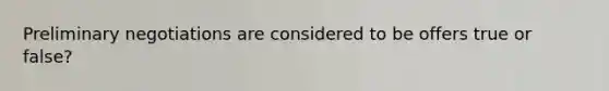 Preliminary negotiations are considered to be offers true or false?