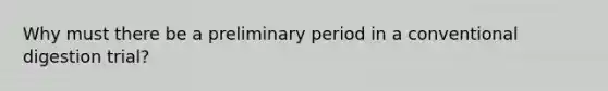 Why must there be a preliminary period in a conventional digestion trial?