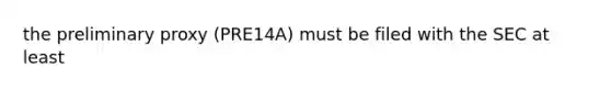 the preliminary proxy (PRE14A) must be filed with the SEC at least