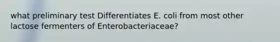 what preliminary test Differentiates E. coli from most other lactose fermenters of Enterobacteriaceae?