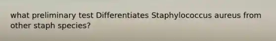 what preliminary test Differentiates Staphylococcus aureus from other staph species?