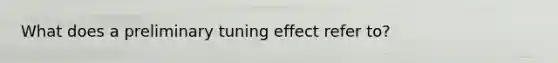 What does a preliminary tuning effect refer to?