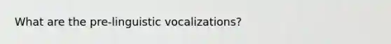 What are the pre-linguistic vocalizations?