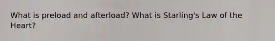 What is preload and afterload? What is Starling's Law of the Heart?