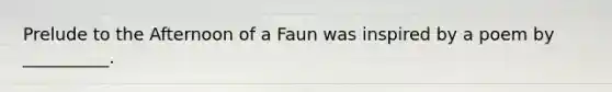 Prelude to the Afternoon of a Faun was inspired by a poem by __________.