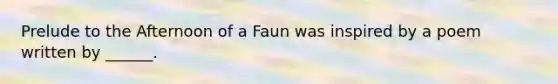 Prelude to the Afternoon of a Faun was inspired by a poem written by ______.