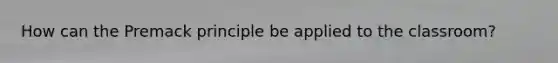 How can the Premack principle be applied to the classroom?