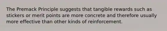 The Premack Principle suggests that tangible rewards such as stickers or merit points are more concrete and therefore usually more effective than other kinds of reinforcement.