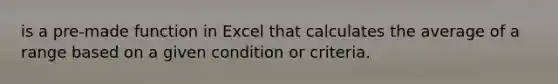 is a pre-made function in Excel that calculates the average of a range based on a given condition or criteria.