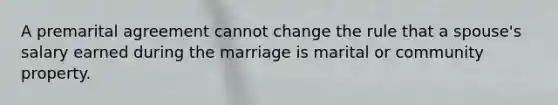 A premarital agreement cannot change the rule that a spouse's salary earned during the marriage is marital or community property.