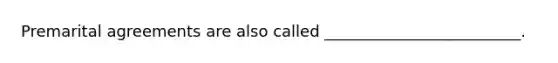 Premarital agreements are also called _________________________.