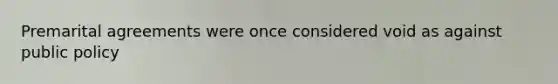 Premarital agreements were once considered void as against public policy