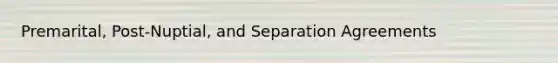Premarital, Post-Nuptial, and Separation Agreements