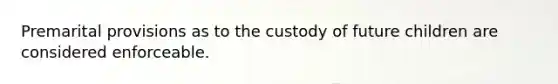 Premarital provisions as to the custody of future children are considered enforceable.