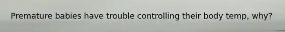 Premature babies have trouble controlling their body temp, why?