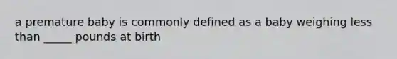 a premature baby is commonly defined as a baby weighing less than _____ pounds at birth