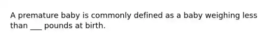 A premature baby is commonly defined as a baby weighing less than ___ pounds at birth.