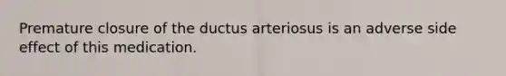 Premature closure of the ductus arteriosus is an adverse side effect of this medication.