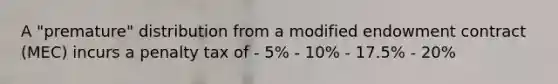 A "premature" distribution from a modified endowment contract (MEC) incurs a penalty tax of - 5% - 10% - 17.5% - 20%