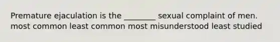 Premature ejaculation is the ________ sexual complaint of men. most common least common most misunderstood least studied