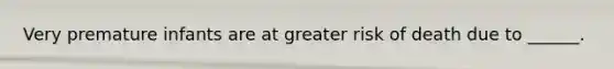Very premature infants are at greater risk of death due to ______.