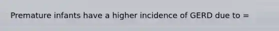 Premature infants have a higher incidence of GERD due to =