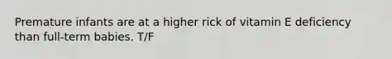Premature infants are at a higher rick of vitamin E deficiency than full-term babies. T/F