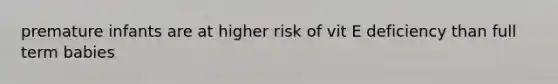 premature infants are at higher risk of vit E deficiency than full term babies