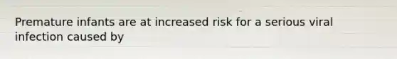 Premature infants are at increased risk for a serious viral infection caused by