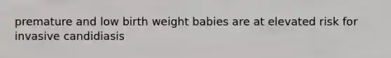 premature and low birth weight babies are at elevated risk for invasive candidiasis