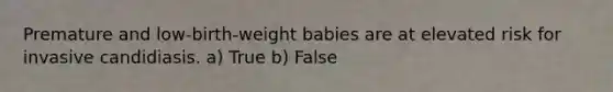 Premature and low-birth-weight babies are at elevated risk for invasive candidiasis. a) True b) False