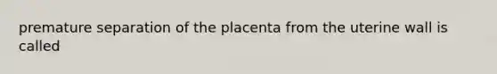 premature separation of the placenta from the uterine wall is called