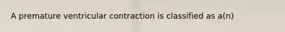 A premature ventricular contraction is classified as a(n)