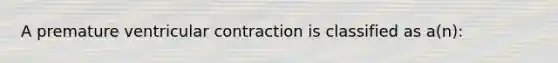 A premature ventricular contraction is classified as a(n):