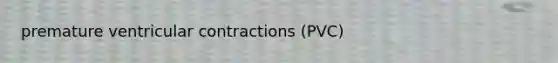 premature ventricular contractions (PVC)