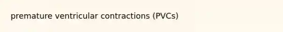 premature ventricular contractions (PVCs)